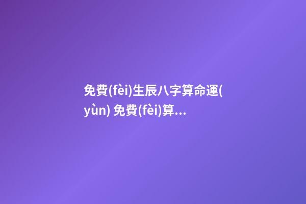 免費(fèi)生辰八字算命運(yùn) 免費(fèi)算八字2021年運(yùn)勢(shì)，2021八字流年運(yùn)勢(shì)分析-第1張-觀點(diǎn)-玄機(jī)派